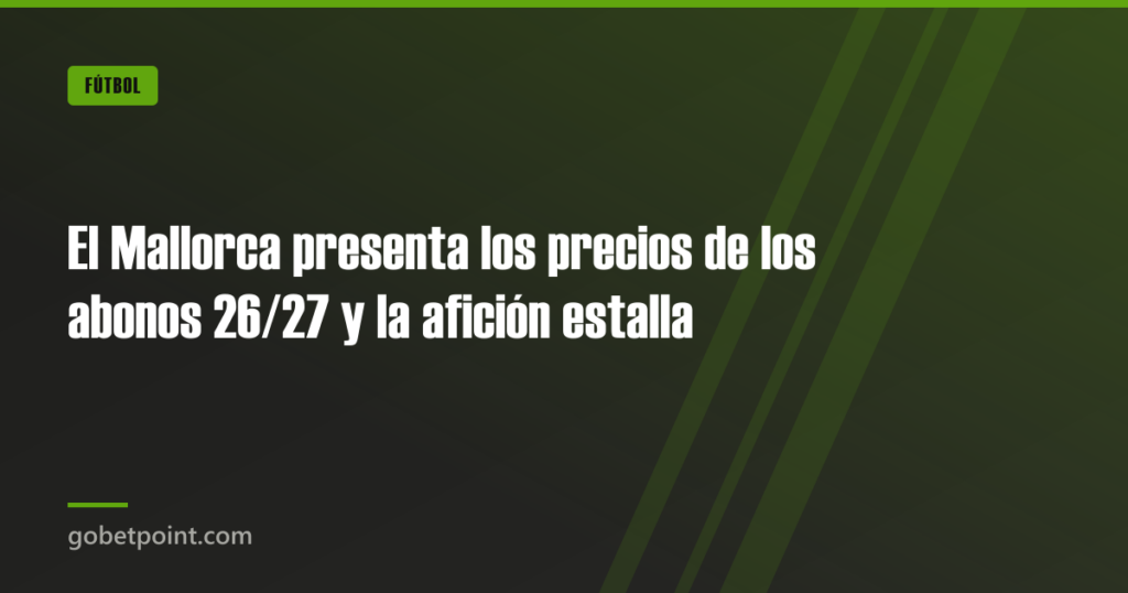 El Mallorca presenta los precios de los abonos 26/27 y la afición estalla · gobetpoint.com