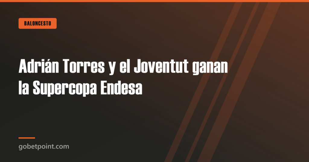 Adrián Torres y el Joventut ganan la Supercopa Endesa · gobetpoint.com