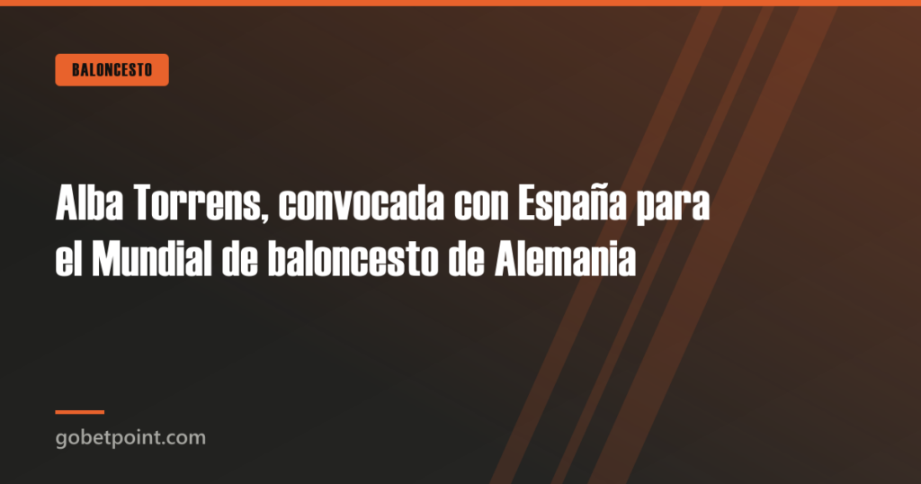 Alba Torrens, convocada con España para el Mundial de baloncesto de Alemania · gobetpoint.com