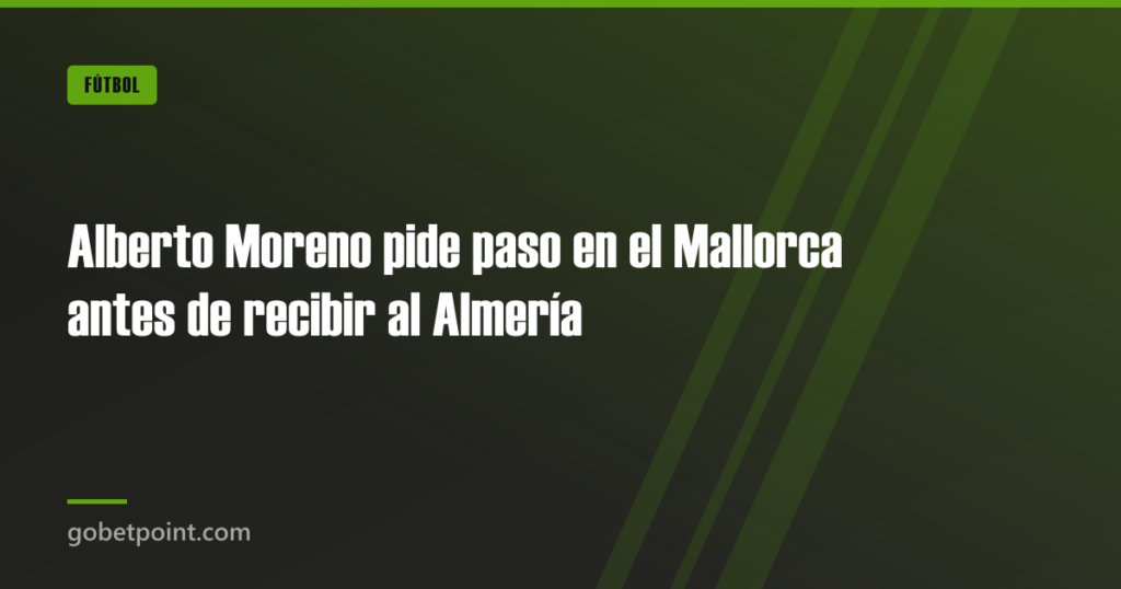 Alberto Moreno pide paso en el Mallorca antes de recibir al Almería · gobetpoint.com