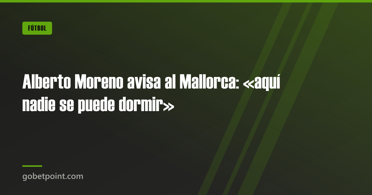 Alberto Moreno avisa al Mallorca: «aquí nadie se puede dormir» · gobetpoint.com