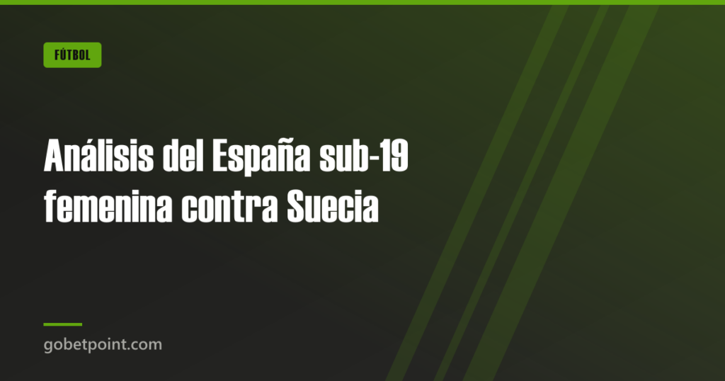 Análisis del España sub-19 femenina contra Suecia · gobetpoint.com