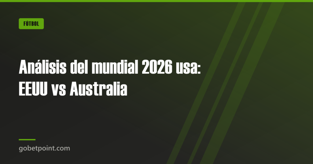 Análisis del mundial 2026 usa: EEUU vs Australia · gobetpoint.com