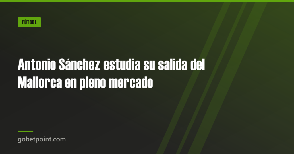 Antonio Sánchez estudia su salida del Mallorca en pleno mercado 10 Antonio Sánchez estudia su salida del Mallorca en pleno mercado · gobetpoint.com
