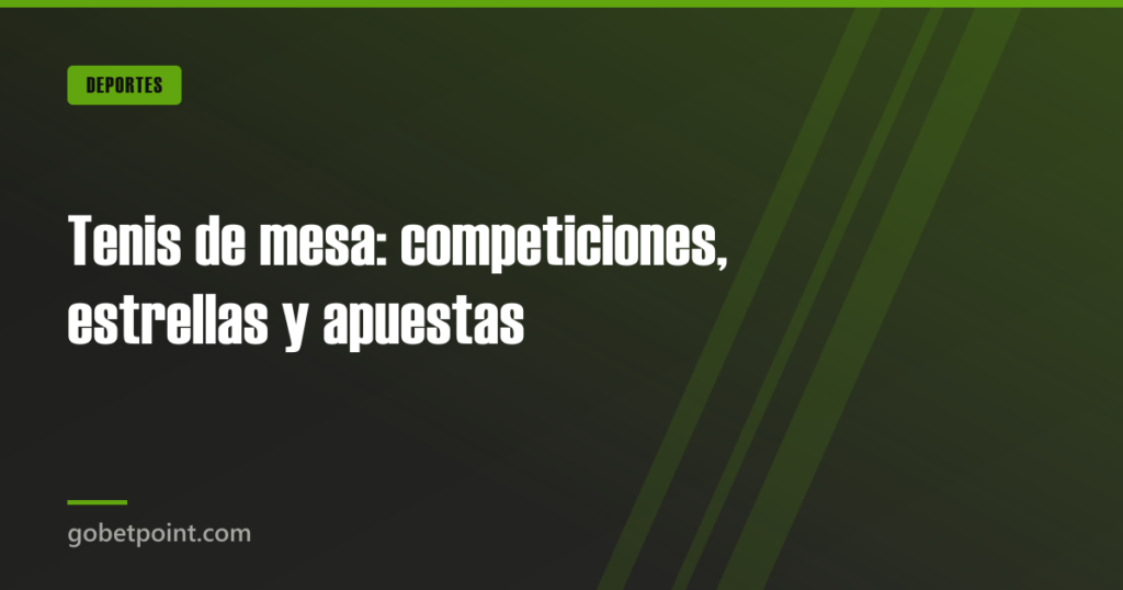 Tenis de mesa: competiciones, estrellas y apuestas 4 Tenis de mesa: competiciones, estrellas y apuestas · gobetpoint.com