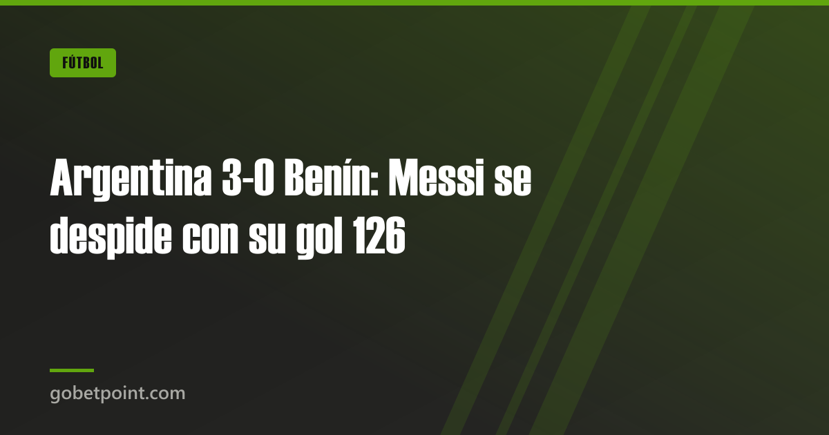 Argentina 3-0 Benín: Messi se despide con su gol 126 · gobetpoint.com