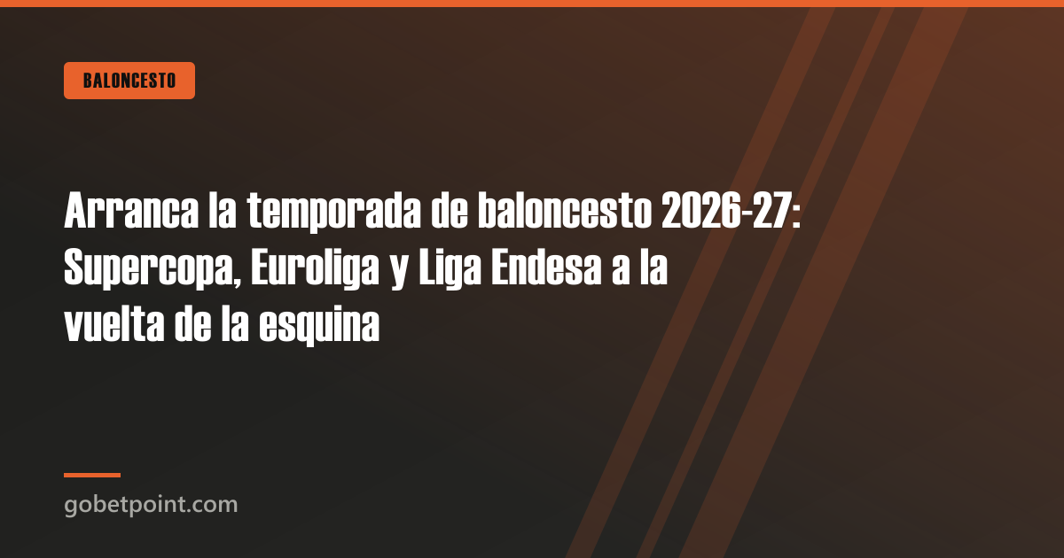 Arranca la temporada de baloncesto 2026-27: Supercopa, Euroliga y Liga Endesa a la vuelta de la esquina · gobetpoint.com
