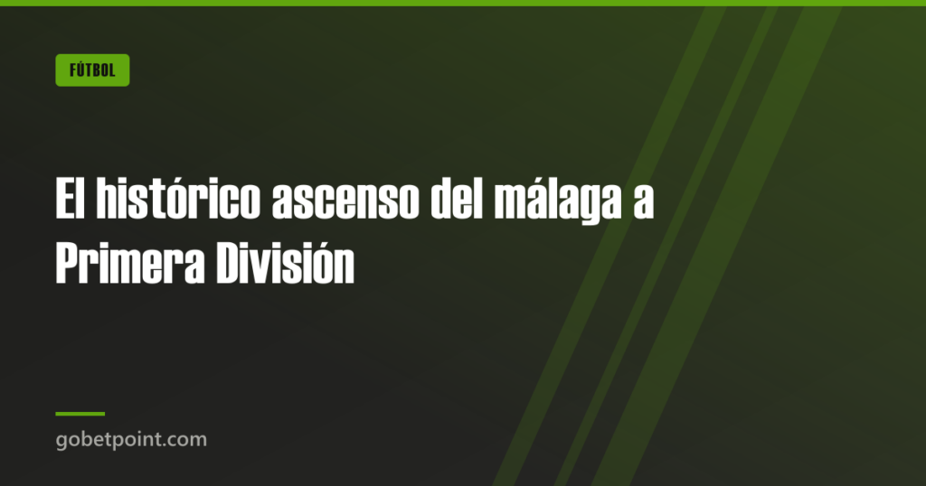 El histórico ascenso del málaga a Primera División · gobetpoint.com