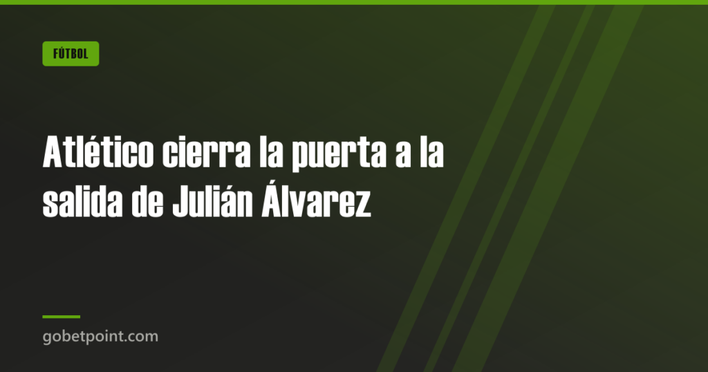 Atlético cierra la puerta a la salida de Julián Álvarez 1 Atlético cierra la puerta a la salida de Julián Álvarez · gobetpoint.com