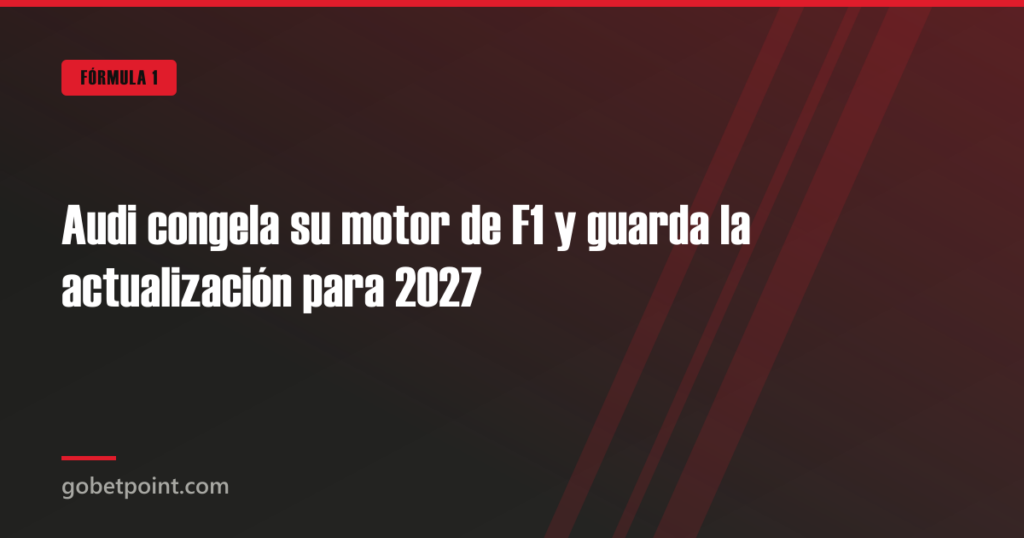 Audi congela su motor de F1 y guarda la actualización para 2027 · gobetpoint.com