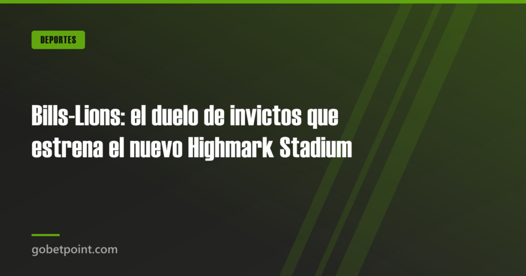 Bills-Lions: el duelo de invictos que estrena el nuevo Highmark Stadium · gobetpoint.com