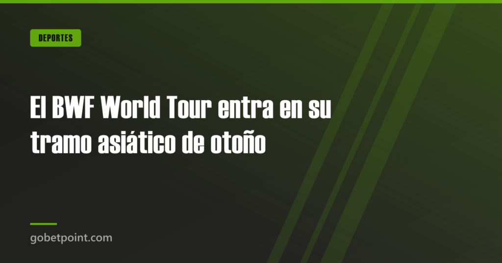 El BWF World Tour entra en su tramo asiático de otoño · gobetpoint.com