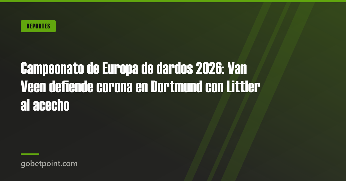 Blog 1 Campeonato de Europa de dardos 2026: Van Veen defiende corona en Dortmund con Littler al acecho · gobetpoint.com