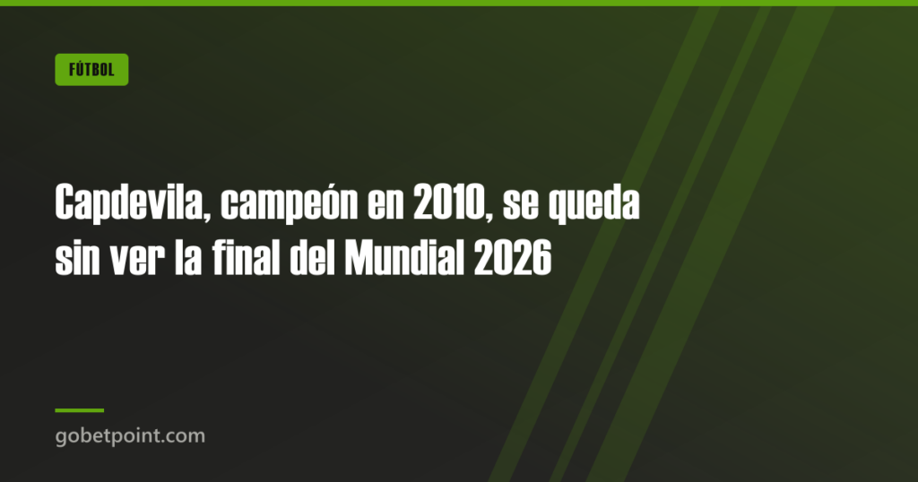 Capdevila, campeón en 2010, se queda sin ver la final del Mundial 2026 · gobetpoint.com