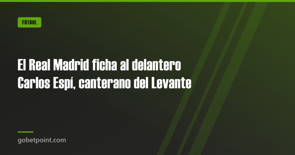El Real Madrid ficha al delantero Carlos Espí, canterano del Levante · gobetpoint.com