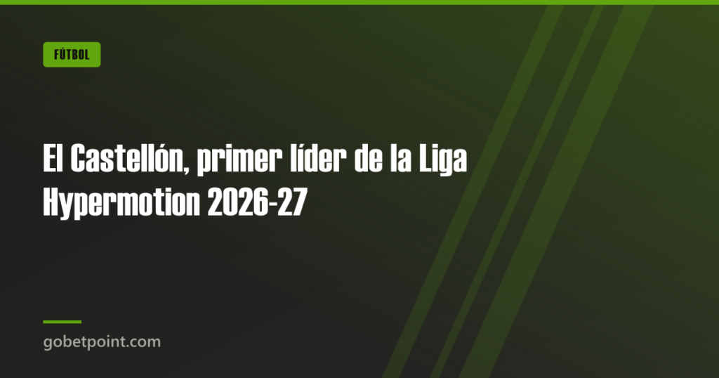 El Castellón, primer líder de la Liga Hypermotion 2026-27 · gobetpoint.com