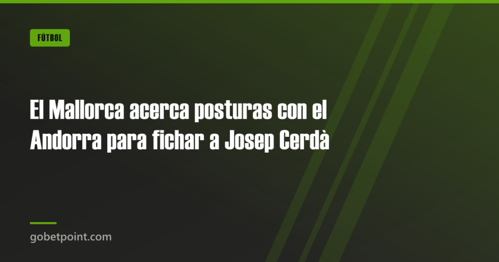 El Mallorca acerca posturas con el Andorra para fichar a Josep Cerdà · gobetpoint.com