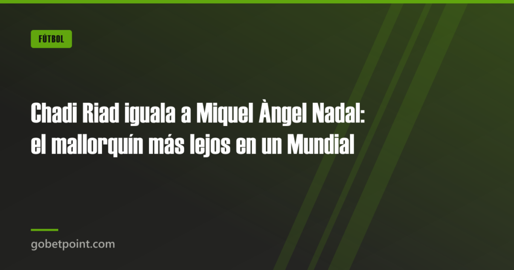 Chadi Riad iguala a Miquel Àngel Nadal: el mallorquín más lejos en un Mundial 2 Chadi Riad iguala a Miquel Àngel Nadal: el mallorquín más lejos en un Mundial · gobetpoint.com