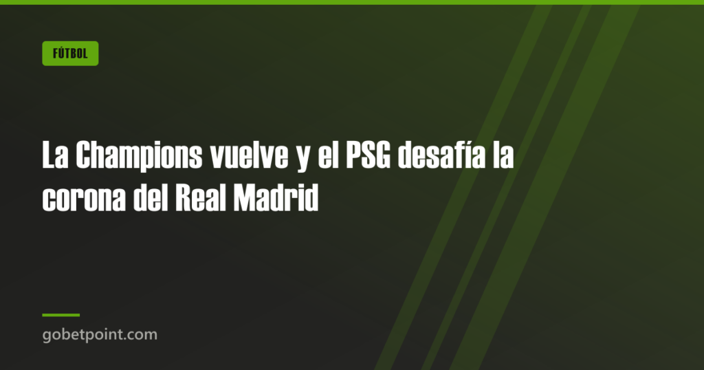 La Champions vuelve y el PSG desafía la corona del Real Madrid · gobetpoint.com