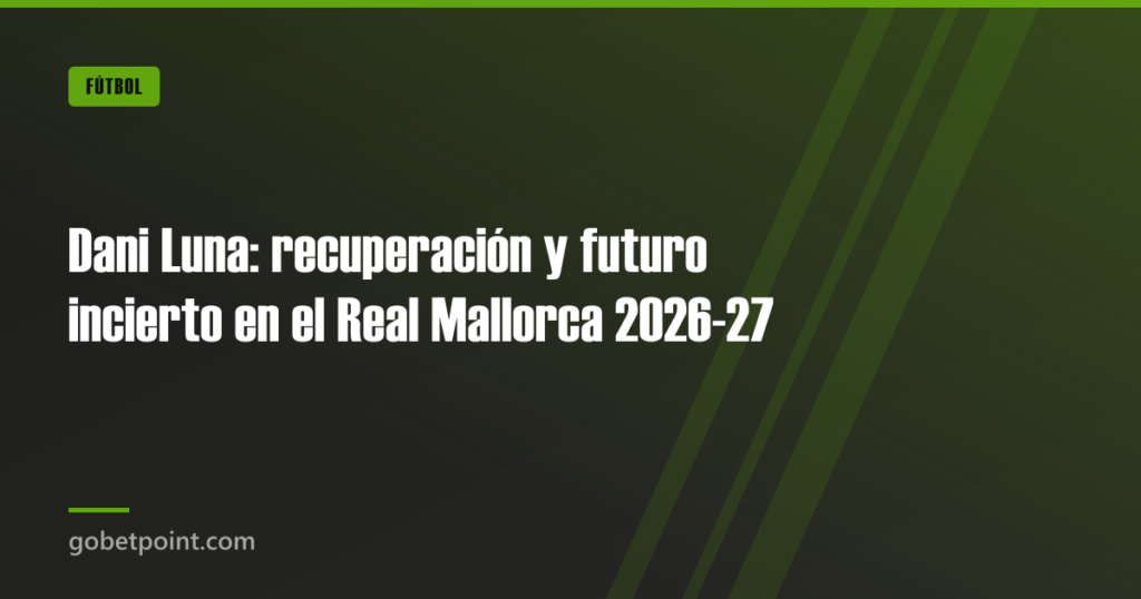 Dani Luna: recuperación y futuro incierto en el Real Mallorca 2026-27 3 Dani Luna: recuperación y futuro incierto en el Real Mallorca 2026-27 · gobetpoint.com