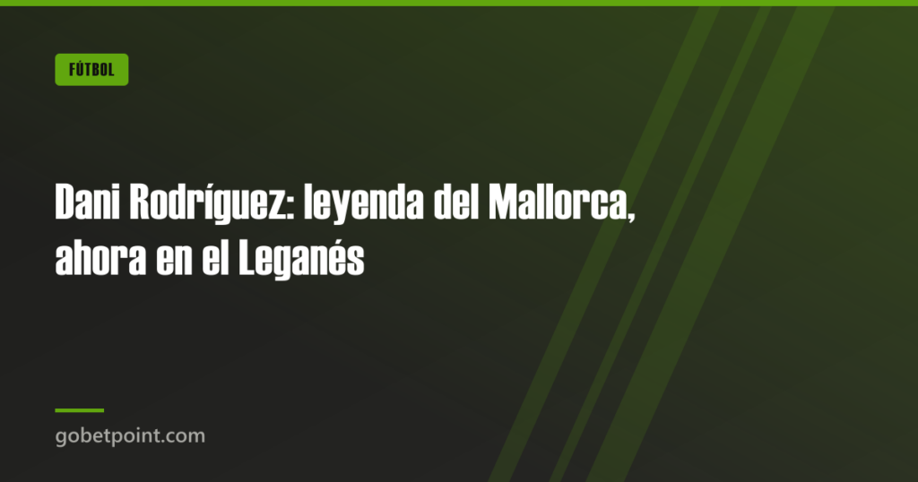 Dani Rodríguez: leyenda del Mallorca, ahora en el Leganés · gobetpoint.com