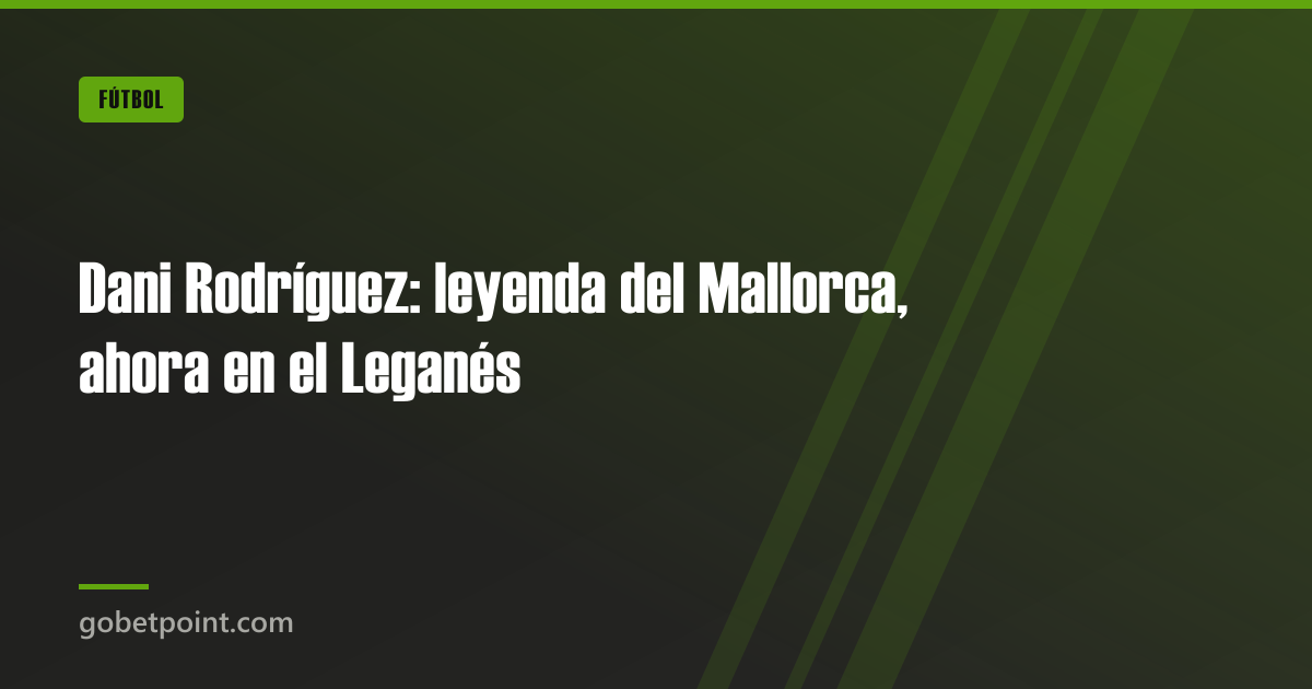 Dani Rodríguez: leyenda del Mallorca, ahora en el Leganés · gobetpoint.com