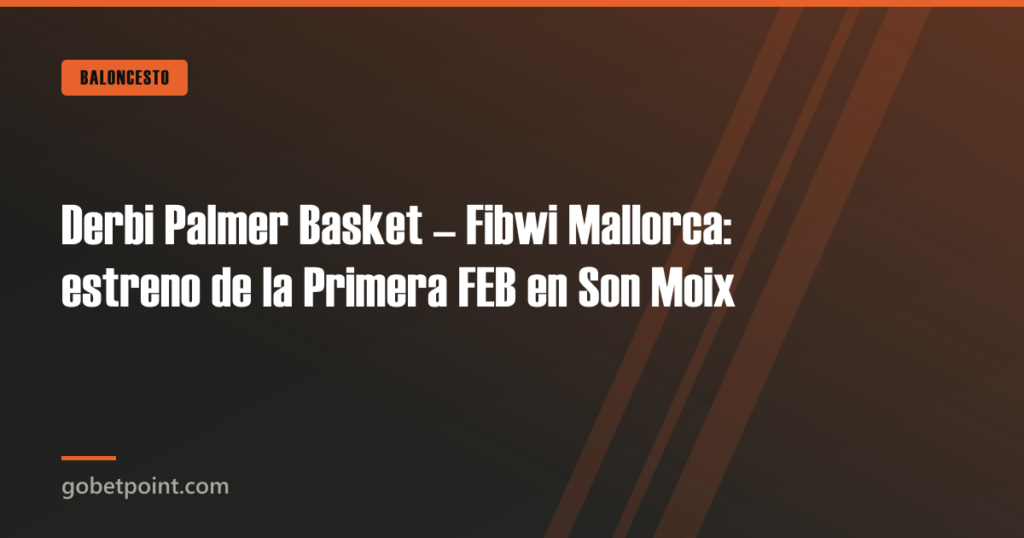 Derbi Palmer Basket - Fibwi Mallorca: estreno de la Primera FEB en Son Moix 6 Derbi Palmer Basket – Fibwi Mallorca: estreno de la Primera FEB en Son Moix · gobetpoint.com