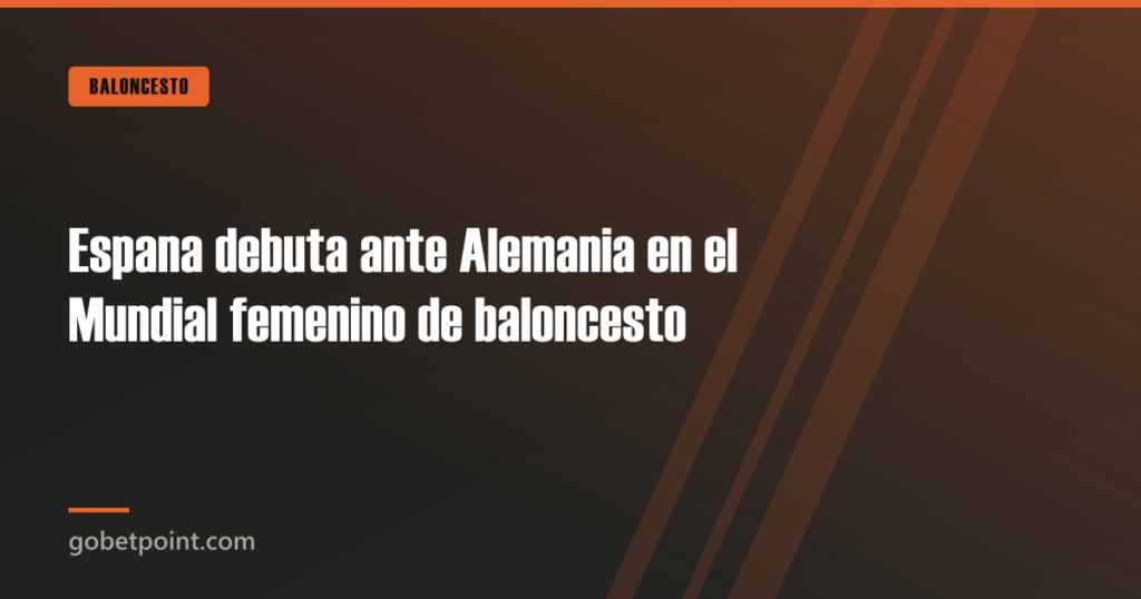 España debuta ante Alemania en el Mundial femenino de baloncesto 8 Espana debuta ante Alemania en el Mundial femenino de baloncesto · gobetpoint.com