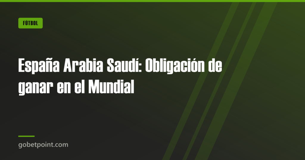 España Arabia Saudí: Obligación de ganar en el Mundial · gobetpoint.com