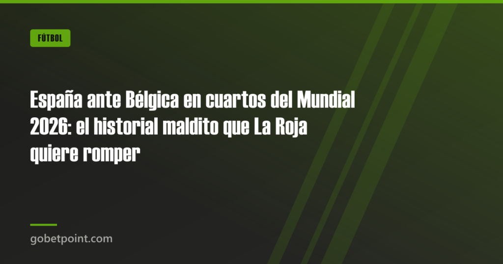 España ante Bélgica en cuartos del Mundial 2026: el historial maldito que La Roja quiere romper 5 España ante Bélgica en cuartos del Mundial 2026: el historial maldito que La Roja quiere romper · gobetpoint.com
