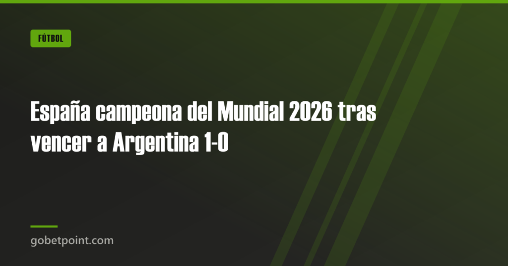 España campeona del Mundial 2026 tras vencer a Argentina 1-0 · gobetpoint.com