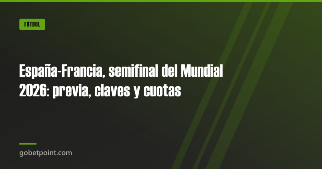 España-Francia, semifinal del Mundial 2026: previa, claves y cuotas · gobetpoint.com