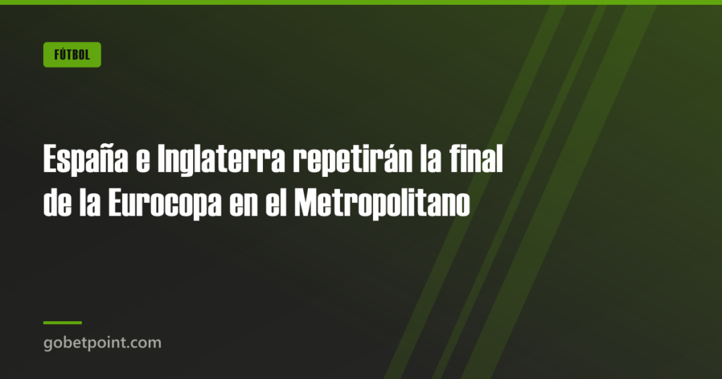 España e Inglaterra repetirán la final de la Eurocopa en el Metropolitano · gobetpoint.com