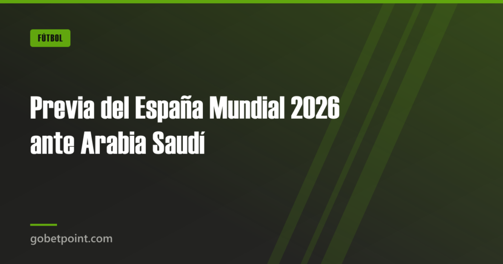 Previa del España Mundial 2026 ante Arabia Saudí · gobetpoint.com