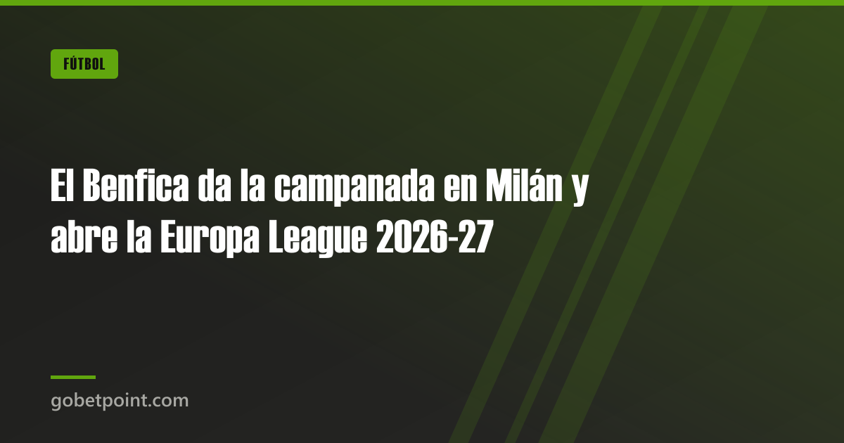 El Benfica da la campanada en Milán y abre la Europa League 2026-27 · gobetpoint.com