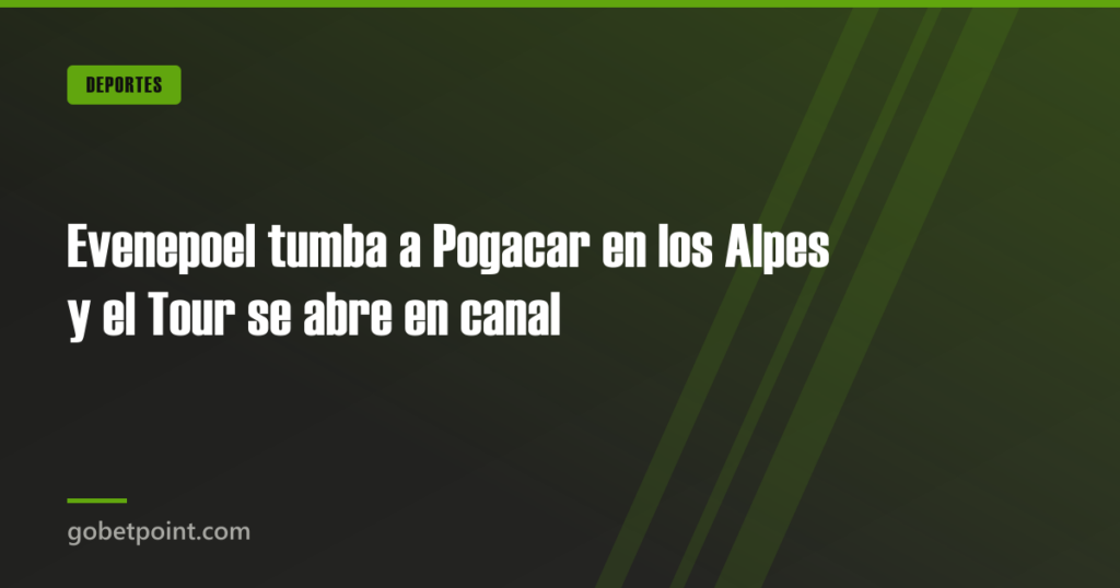 Evenepoel tumba a Pogacar en los Alpes y el Tour se abre en canal · gobetpoint.com