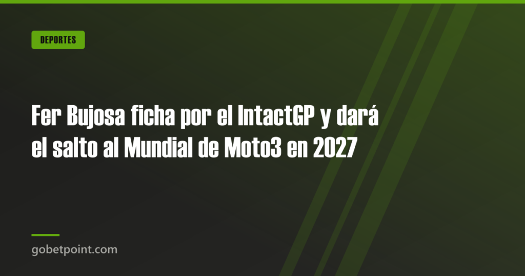 Fer Bujosa ficha por el IntactGP y dará el salto al Mundial de Moto3 en 2027 1 Fer Bujosa ficha por el IntactGP y dará el salto al Mundial de Moto3 en 2027 · gobetpoint.com