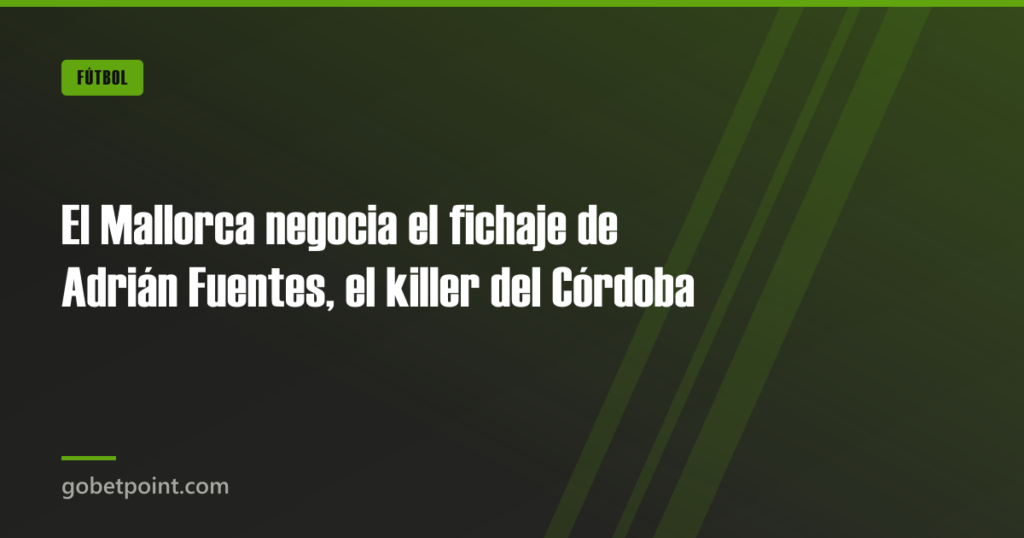 El Mallorca negocia el fichaje de Adrián Fuentes, el killer del Córdoba · gobetpoint.com