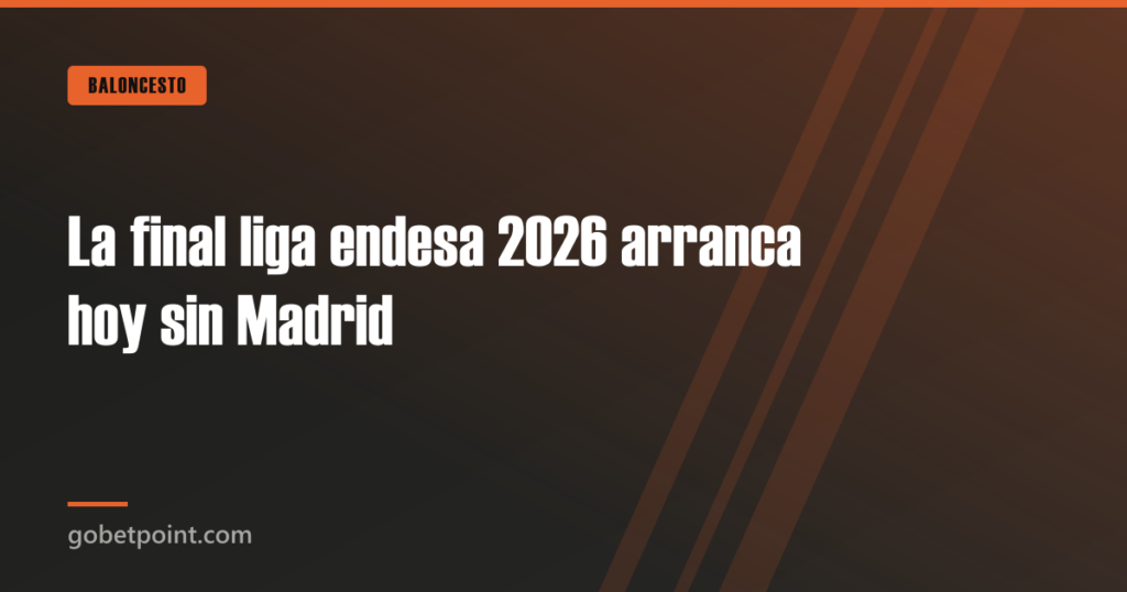 La final liga endesa 2026 arranca hoy sin Madrid · gobetpoint.com