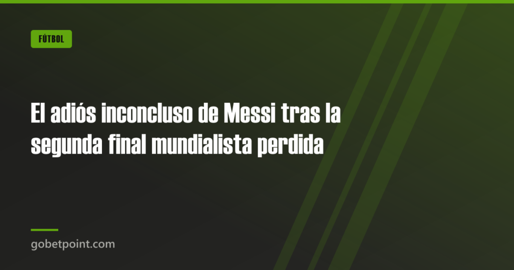 El adiós inconcluso de Messi tras la segunda final mundialista perdida 10 El adiós inconcluso de Messi tras la segunda final mundialista perdida · gobetpoint.com