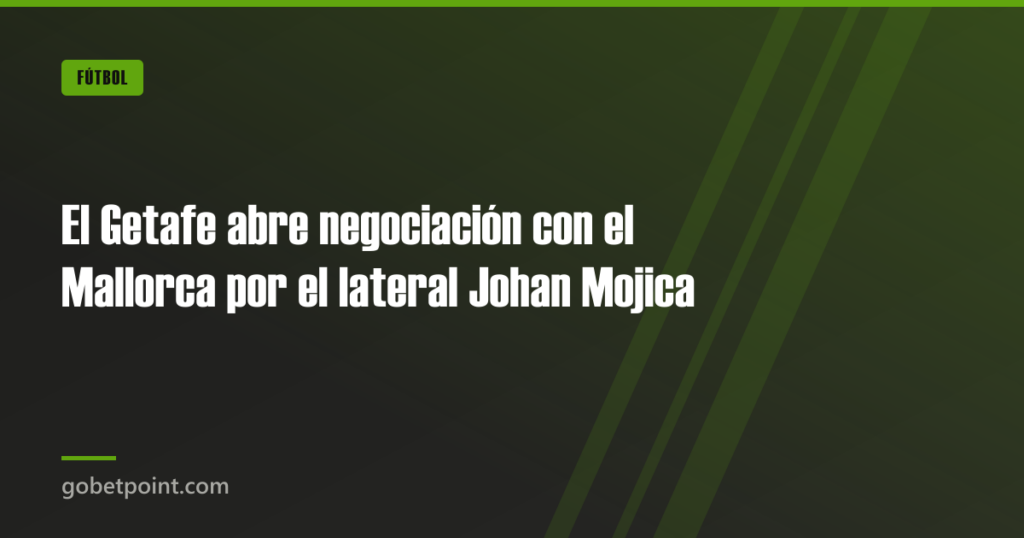 El Getafe abre negociación con el Mallorca por el lateral Johan Mojica · gobetpoint.com