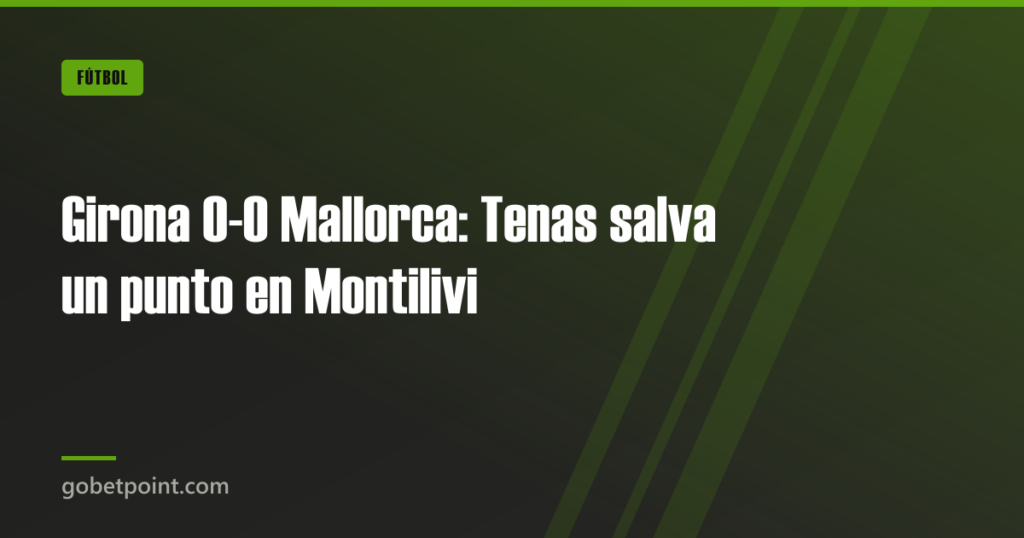 Girona 0-0 Mallorca: Tenas salva un punto en Montilivi 7 Girona 0-0 Mallorca: Tenas salva un punto en Montilivi · gobetpoint.com
