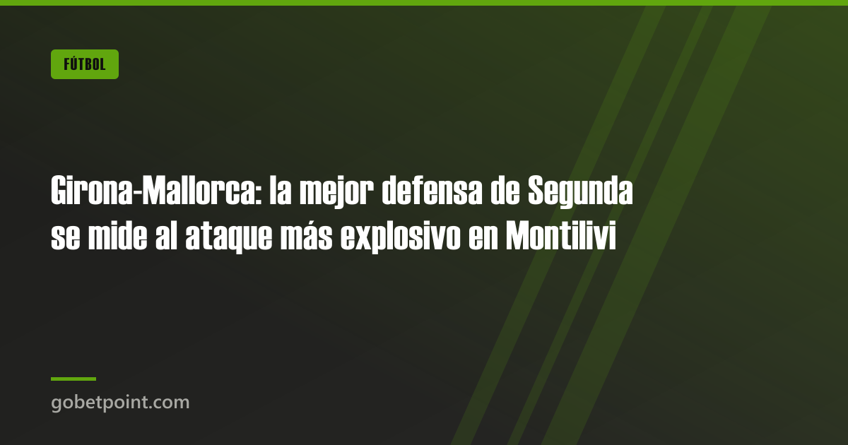 Girona-Mallorca: la mejor defensa de Segunda se mide al ataque más explosivo en Montilivi · gobetpoint.com