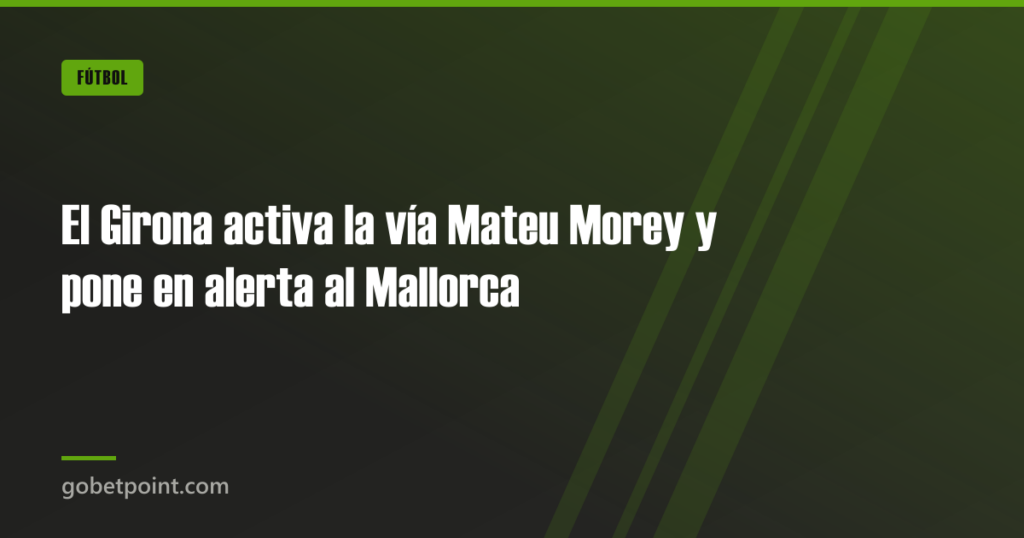 El Girona activa la vía Mateu Morey y pone en alerta al Mallorca 4 El Girona activa la vía Mateu Morey y pone en alerta al Mallorca · gobetpoint.com