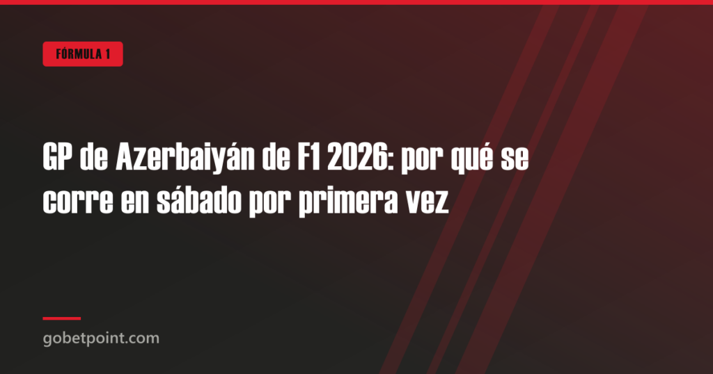 GP de Azerbaiyán de F1 2026: por qué se corre en sábado por primera vez · gobetpoint.com