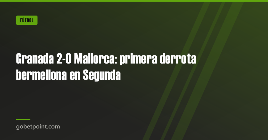 Granada 2-0 Mallorca: primera derrota bermellona en Segunda 6 Granada 2-0 Mallorca: primera derrota bermellona en Segunda · gobetpoint.com