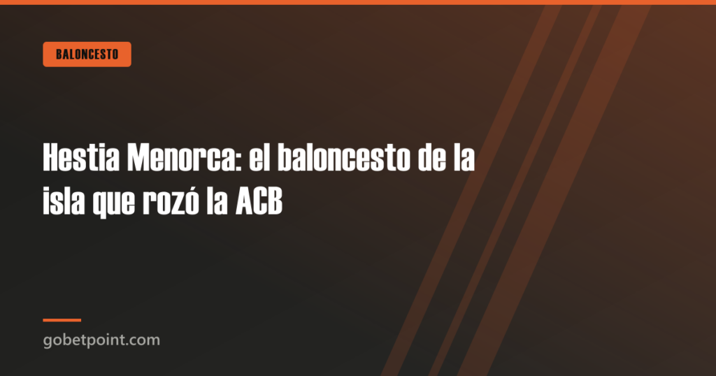 Hestia Menorca: el baloncesto de la isla que rozó la ACB 4 Hestia Menorca: el baloncesto de la isla que rozó la ACB · gobetpoint.com