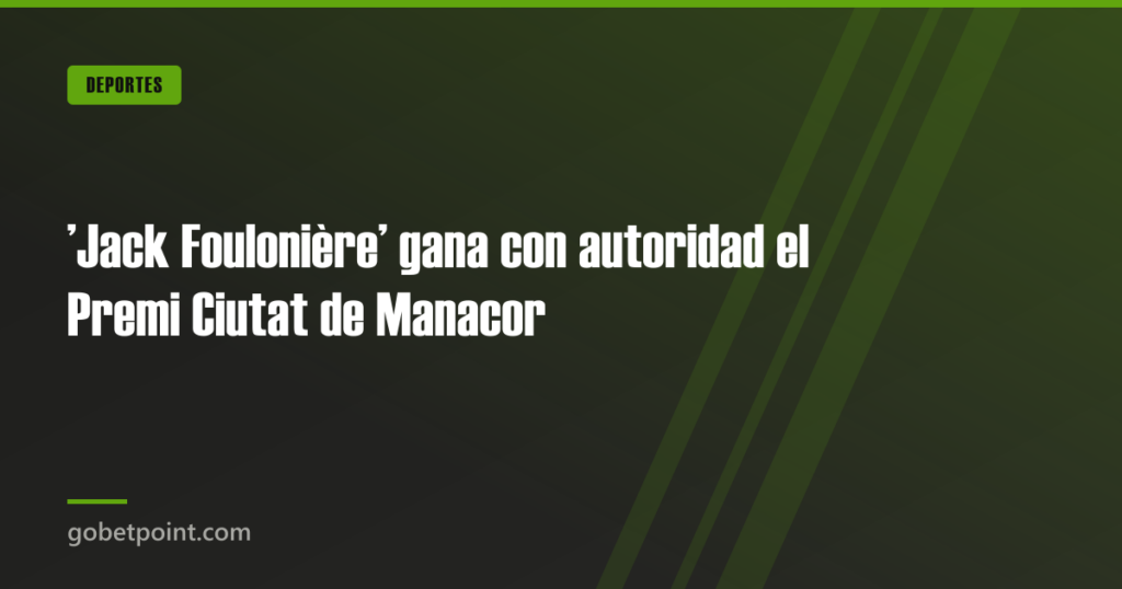 ’Jack Foulonière’ gana con autoridad el Premi Ciutat de Manacor · gobetpoint.com