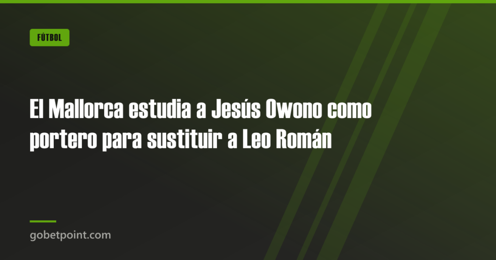 El Mallorca estudia a Jesús Owono como portero para sustituir a Leo Román · gobetpoint.com