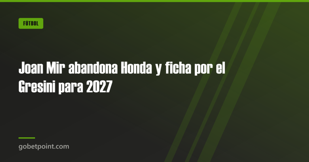 Joan Mir abandona Honda y ficha por el Gresini para 2027 · gobetpoint.com